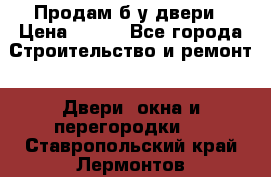 Продам б/у двери › Цена ­ 900 - Все города Строительство и ремонт » Двери, окна и перегородки   . Ставропольский край,Лермонтов г.